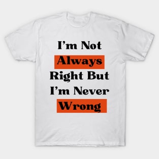 I'm Not Always Right But I'm Never Wrong T-Shirt